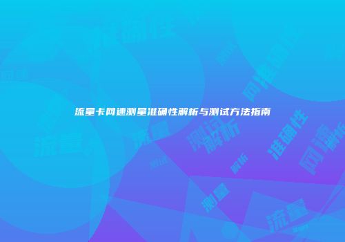 流量卡网速测量准确性解析与测试方法指南