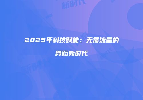 2025年科技赋能：无需流量的舞蹈新时代
