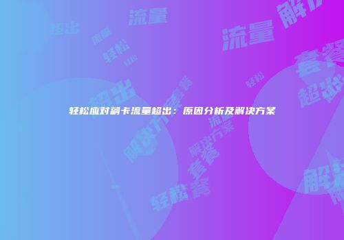 轻松应对副卡流量超出：原因分析及解决方案