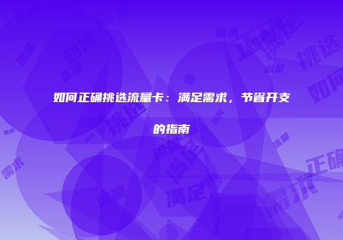 如何正确挑选流量卡：满足需求，节省开支的指南