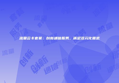 流量云卡套餐：创新通信服务，满足多元化需求