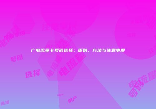 广电流量卡号码选择：原则、方法与注意事项