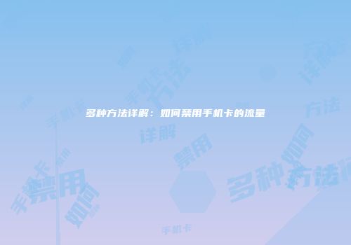 多种方法详解：如何禁用手机卡的流量