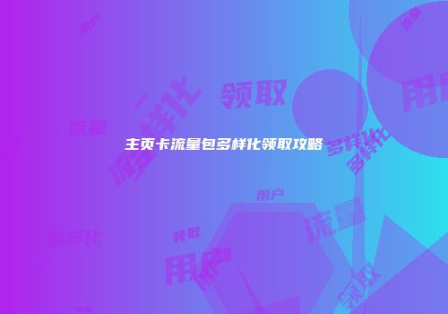 主页卡流量包多样化领取攻略