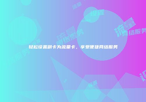 轻松设置副卡为流量卡，享受便捷网络服务