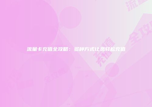 流量卡充值全攻略：多种方式让您轻松充值