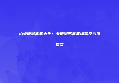 小米流量套餐大全：卡流量多套餐推荐及选择指南
