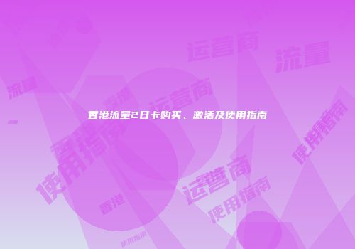 香港流量2日卡购买、激活及使用指南
