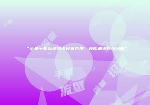 “苹果手机流量副卡设置方法：轻松解决流量问题”