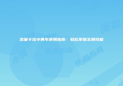 流量卡挂小黄车使用指南：轻松掌握实用技能