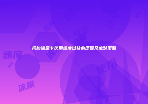 揭秘流量卡使用速度过快的原因及应对策略