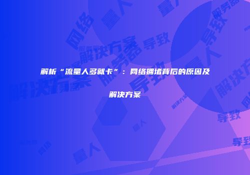 解析“流量人多就卡”：网络拥堵背后的原因及解决方案