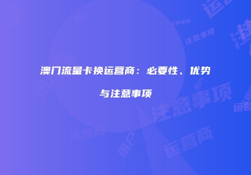 澳门流量卡换运营商：必要性、优势与注意事项