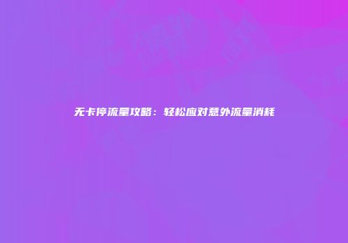 无卡停流量攻略：轻松应对意外流量消耗