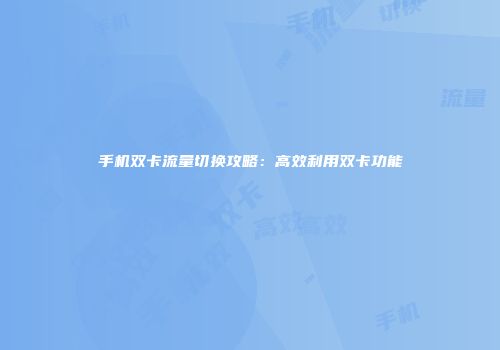 手机双卡流量切换攻略：高效利用双卡功能