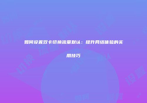 如何设置双卡切换流量默认：提升网络体验的实用技巧