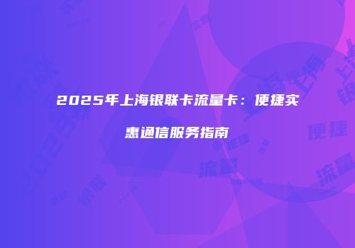 2025年上海银联卡流量卡：便捷实惠通信服务指南