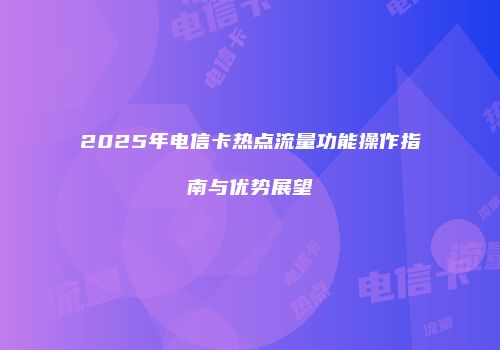 2025年电信卡热点流量功能操作指南与优势展望