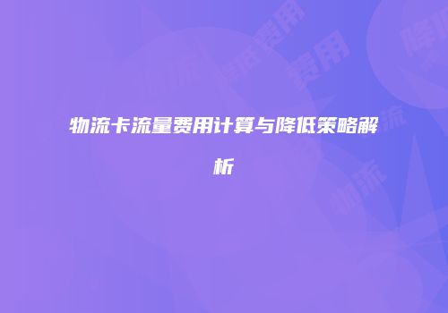 物流卡流量费用计算与降低策略解析
