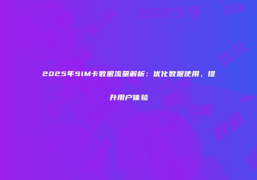 2025年SIM卡数据流量解析：优化数据使用，提升用户体验