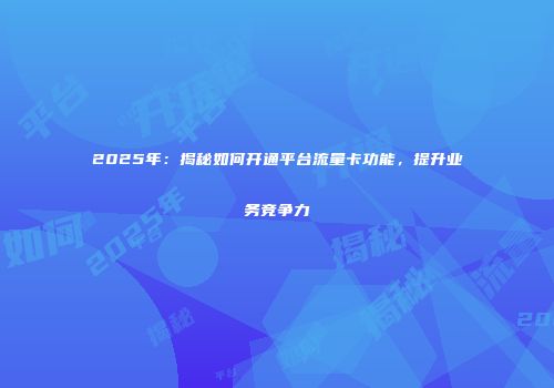 2025年：揭秘如何开通平台流量卡功能，提升业务竞争力