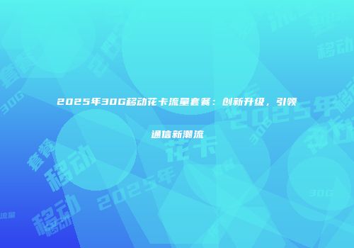 2025年30G移动花卡流量套餐：创新升级，引领通信新潮流
