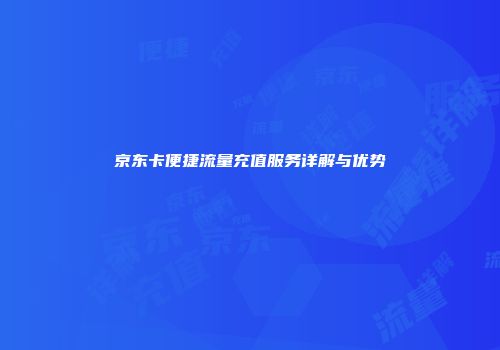 京东卡便捷流量充值服务详解与优势