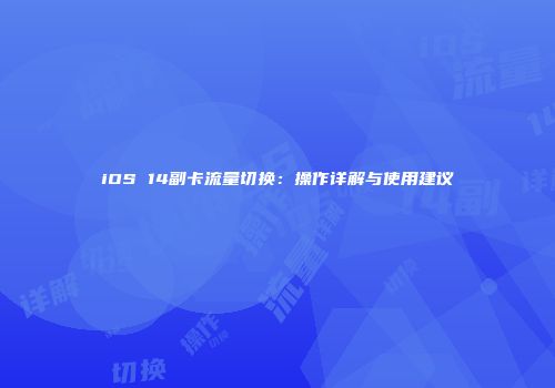 iOS 14副卡流量切换：操作详解与使用建议