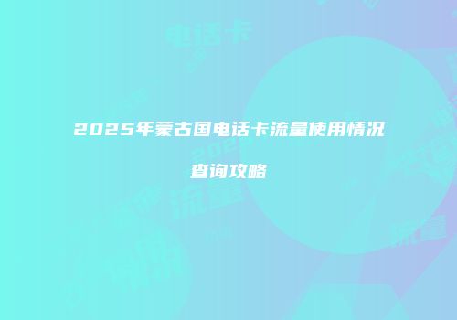 2025年蒙古国电话卡流量使用情况查询攻略