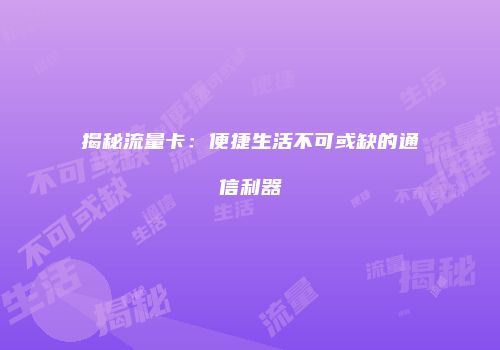 揭秘流量卡：便捷生活不可或缺的通信利器