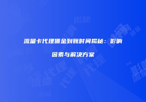 流量卡代理佣金到账时间揭秘：影响因素与解决方案