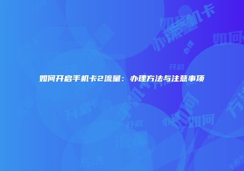 如何开启手机卡2流量：办理方法与注意事项