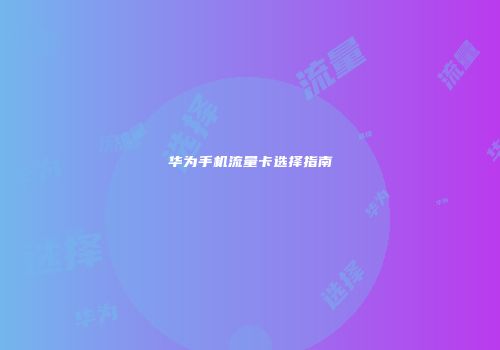 华为手机流量卡选择指南