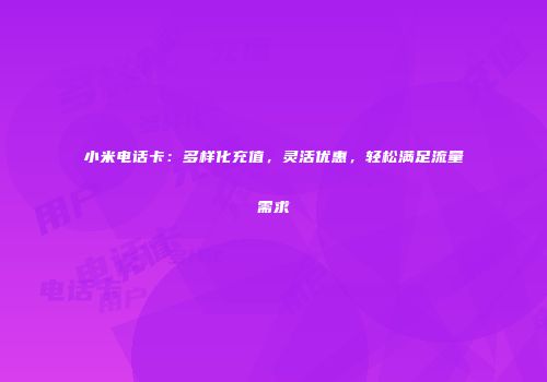 小米电话卡：多样化充值，灵活优惠，轻松满足流量需求