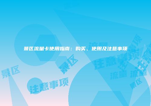 景区流量卡使用指南：购买、使用及注意事项