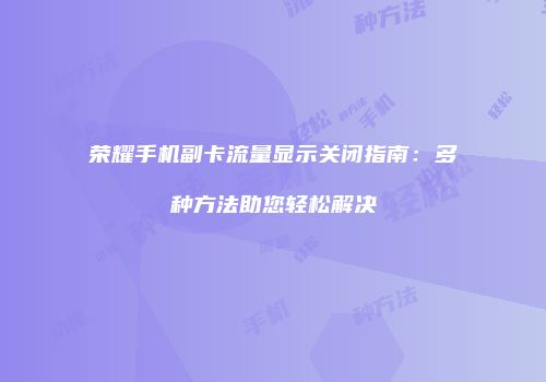 荣耀手机副卡流量显示关闭指南：多种方法助您轻松解决