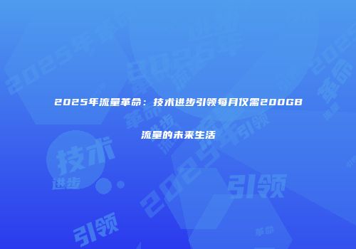 2025年流量革命：技术进步引领每月仅需200GB流量的未来生活