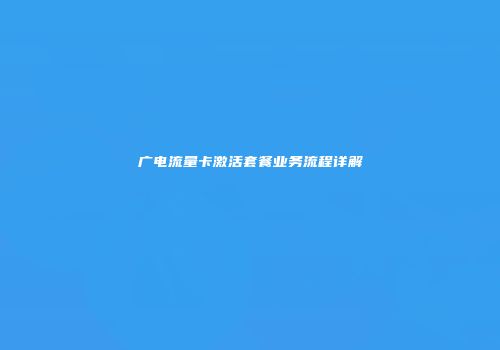广电流量卡激活套餐业务流程详解