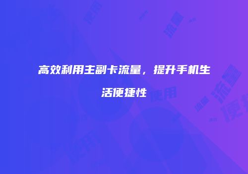 高效利用主副卡流量，提升手机生活便捷性