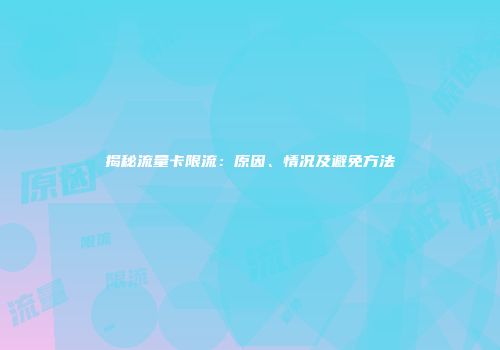 揭秘流量卡限流：原因、情况及避免方法