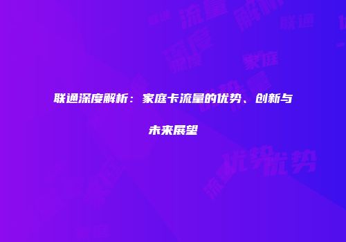 联通深度解析：家庭卡流量的优势、创新与未来展望