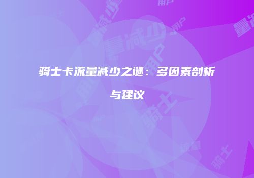 骑士卡流量减少之谜：多因素剖析与建议