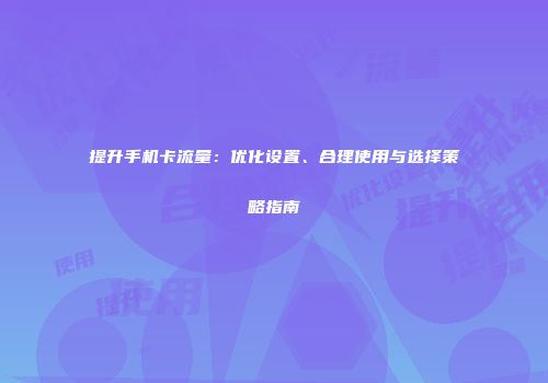 提升手机卡流量：优化设置、合理使用与选择策略指南