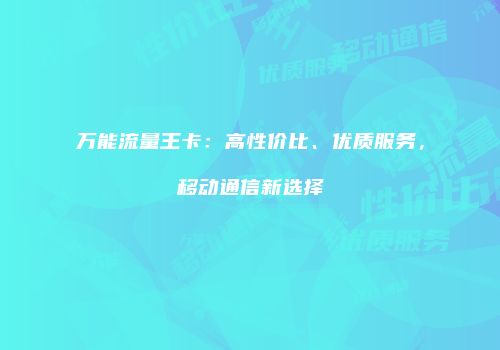 万能流量王卡：高性价比、优质服务，移动通信新选择