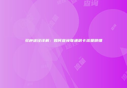 多种途径详解：如何查询联通副卡流量明细