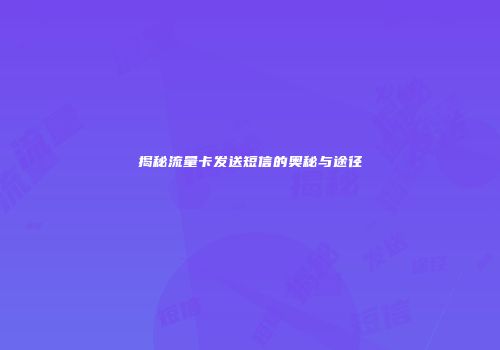 揭秘流量卡发送短信的奥秘与途径