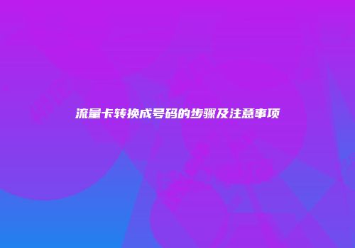流量卡转换成号码的步骤及注意事项