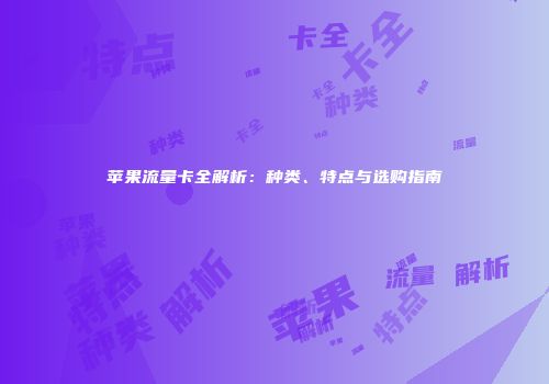 苹果流量卡全解析：种类、特点与选购指南