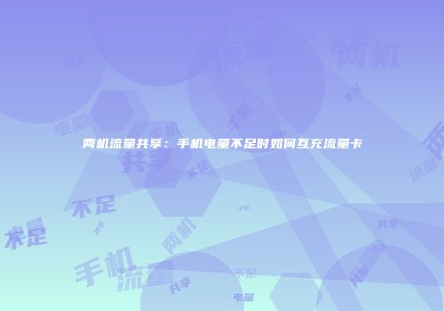 两机流量共享：手机电量不足时如何互充流量卡
