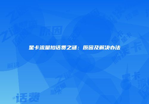 星卡流量扣话费之谜：原因及解决办法